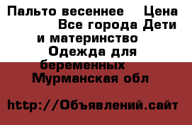 Пальто весеннее) › Цена ­ 2 000 - Все города Дети и материнство » Одежда для беременных   . Мурманская обл.